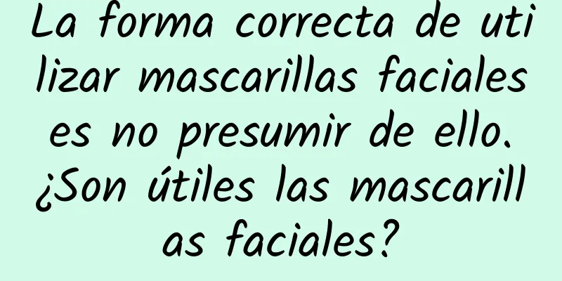 La forma correcta de utilizar mascarillas faciales es no presumir de ello. ¿Son útiles las mascarillas faciales?