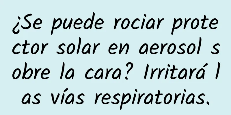 ¿Se puede rociar protector solar en aerosol sobre la cara? Irritará las vías respiratorias.