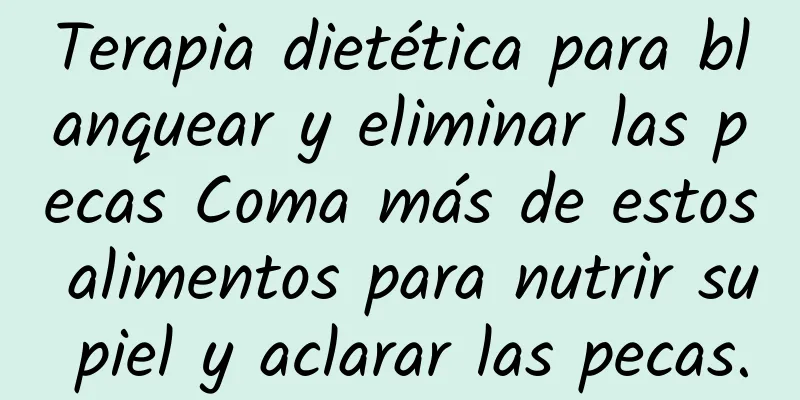 Terapia dietética para blanquear y eliminar las pecas Coma más de estos alimentos para nutrir su piel y aclarar las pecas.