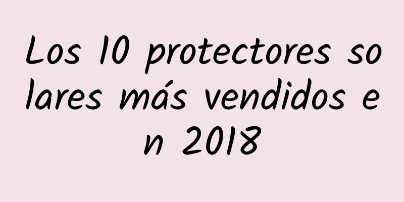 Los 10 protectores solares más vendidos en 2018