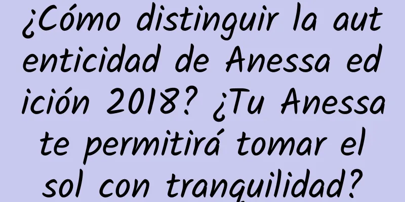 ¿Cómo distinguir la autenticidad de Anessa edición 2018? ¿Tu Anessa te permitirá tomar el sol con tranquilidad?