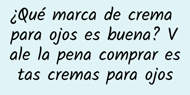 ¿Qué marca de crema para ojos es buena? Vale la pena comprar estas cremas para ojos