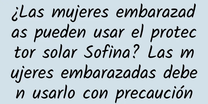 ¿Las mujeres embarazadas pueden usar el protector solar Sofina? Las mujeres embarazadas deben usarlo con precaución