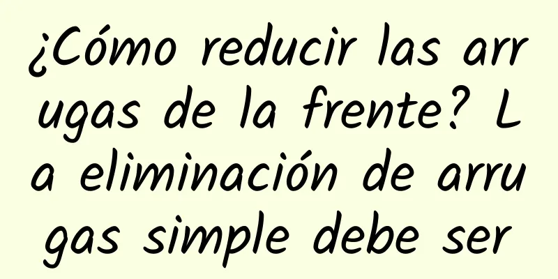 ¿Cómo reducir las arrugas de la frente? La eliminación de arrugas simple debe ser