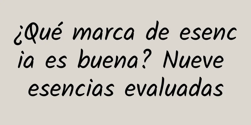 ¿Qué marca de esencia es buena? Nueve esencias evaluadas