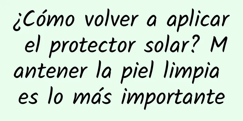 ¿Cómo volver a aplicar el protector solar? Mantener la piel limpia es lo más importante