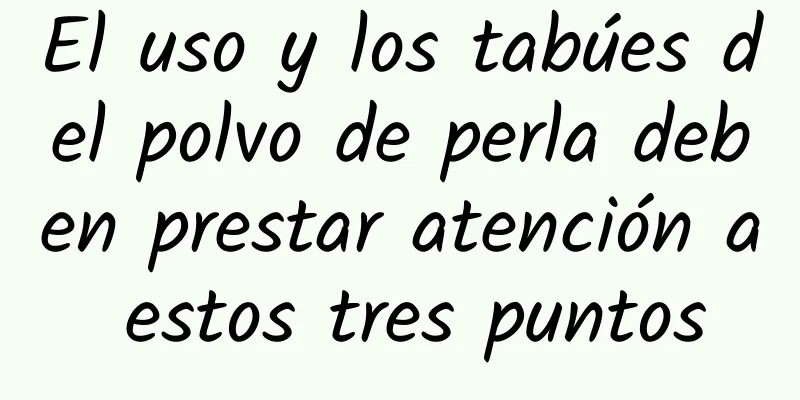 El uso y los tabúes del polvo de perla deben prestar atención a estos tres puntos