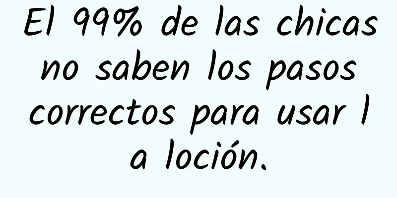 El 99% de las chicas no saben los pasos correctos para usar la loción.