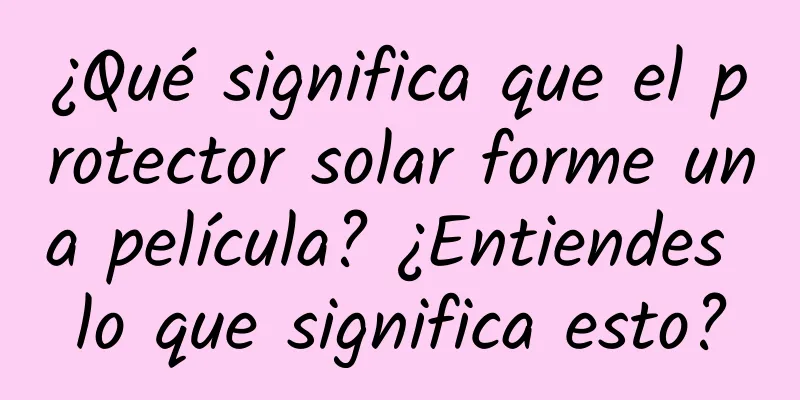 ¿Qué significa que el protector solar forme una película? ¿Entiendes lo que significa esto?