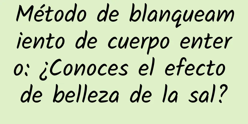 Método de blanqueamiento de cuerpo entero: ¿Conoces el efecto de belleza de la sal?