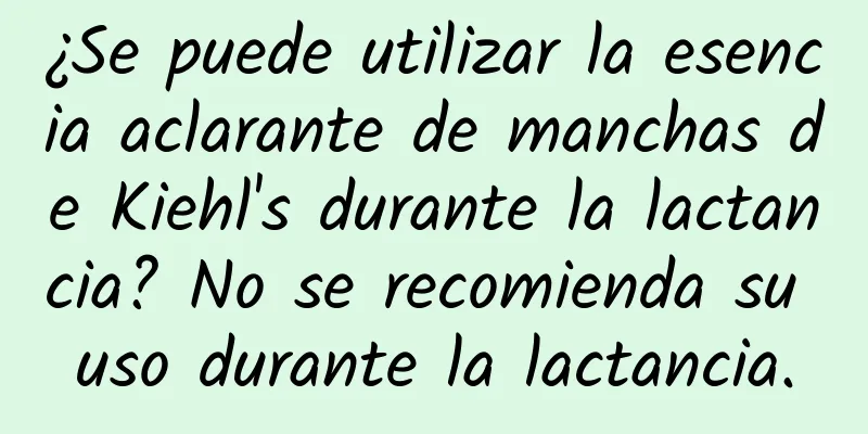 ¿Se puede utilizar la esencia aclarante de manchas de Kiehl's durante la lactancia? No se recomienda su uso durante la lactancia.