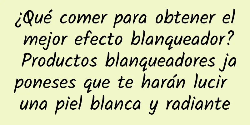 ¿Qué comer para obtener el mejor efecto blanqueador? Productos blanqueadores japoneses que te harán lucir una piel blanca y radiante