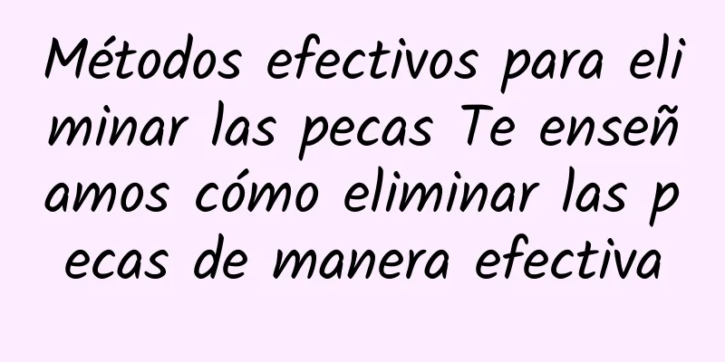 Métodos efectivos para eliminar las pecas Te enseñamos cómo eliminar las pecas de manera efectiva