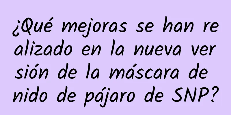 ¿Qué mejoras se han realizado en la nueva versión de la máscara de nido de pájaro de SNP?