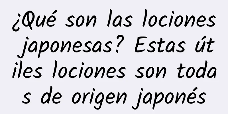 ¿Qué son las lociones japonesas? Estas útiles lociones son todas de origen japonés