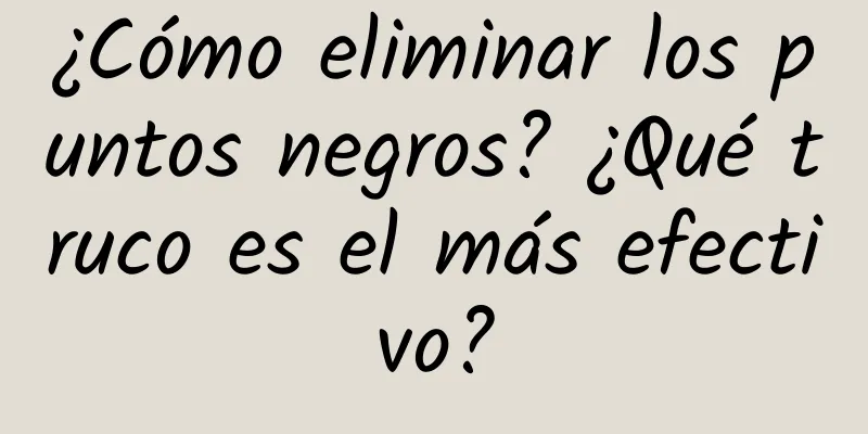 ¿Cómo eliminar los puntos negros? ¿Qué truco es el más efectivo?