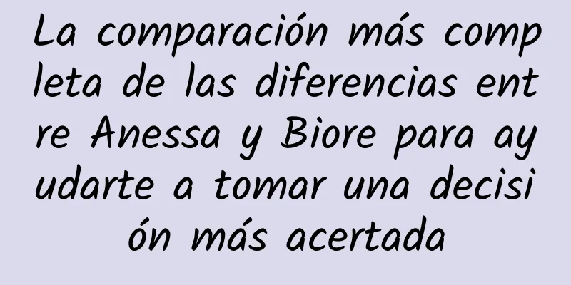 La comparación más completa de las diferencias entre Anessa y Biore para ayudarte a tomar una decisión más acertada