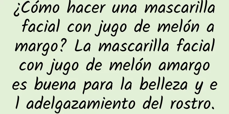 ¿Cómo hacer una mascarilla facial con jugo de melón amargo? La mascarilla facial con jugo de melón amargo es buena para la belleza y el adelgazamiento del rostro.