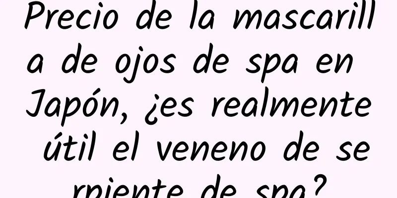 Precio de la mascarilla de ojos de spa en Japón, ¿es realmente útil el veneno de serpiente de spa?