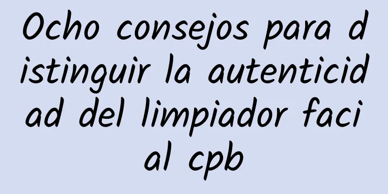 Ocho consejos para distinguir la autenticidad del limpiador facial cpb