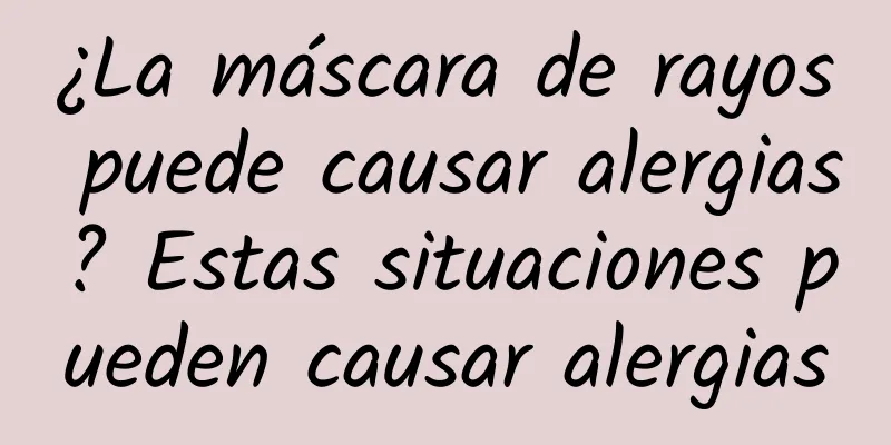 ¿La máscara de rayos puede causar alergias? Estas situaciones pueden causar alergias