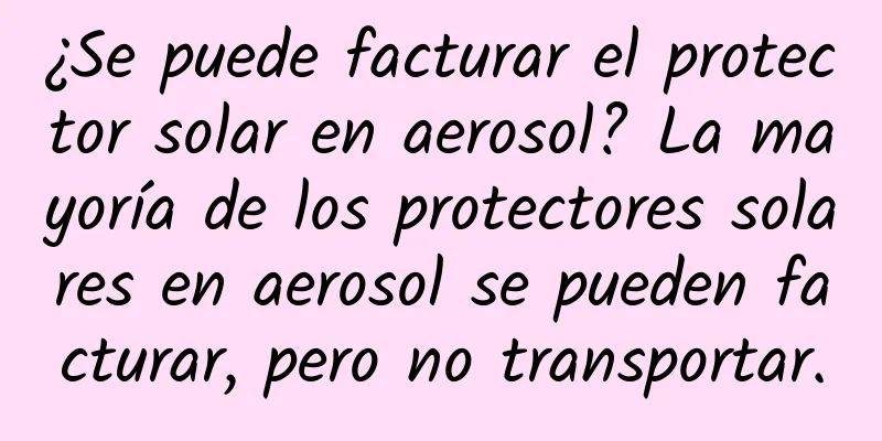 ¿Se puede facturar el protector solar en aerosol? La mayoría de los protectores solares en aerosol se pueden facturar, pero no transportar.