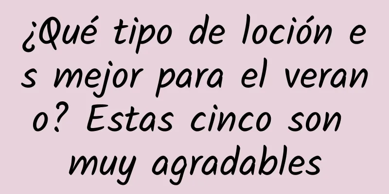 ¿Qué tipo de loción es mejor para el verano? Estas cinco son muy agradables