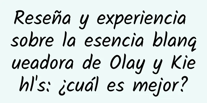 Reseña y experiencia sobre la esencia blanqueadora de Olay y Kiehl's: ¿cuál es mejor?