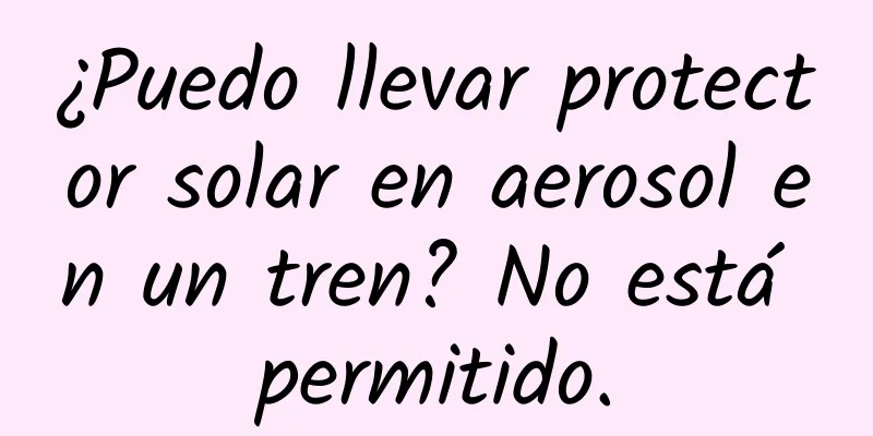 ¿Puedo llevar protector solar en aerosol en un tren? No está permitido.