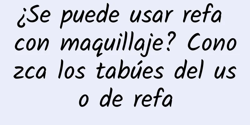 ¿Se puede usar refa con maquillaje? Conozca los tabúes del uso de refa