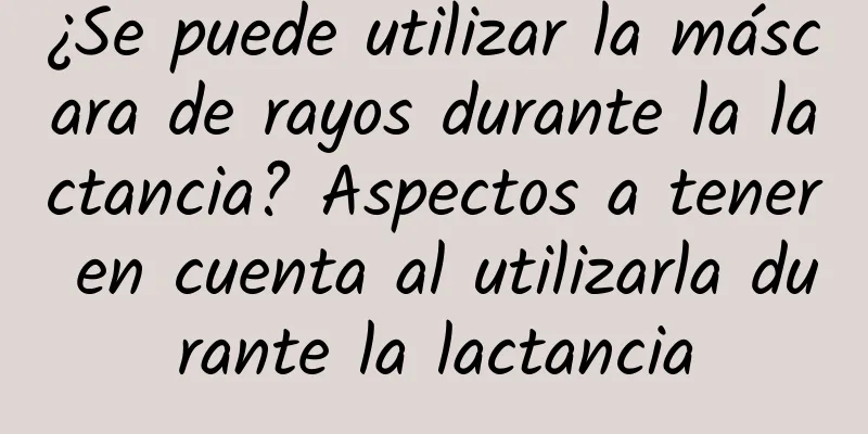 ¿Se puede utilizar la máscara de rayos durante la lactancia? Aspectos a tener en cuenta al utilizarla durante la lactancia