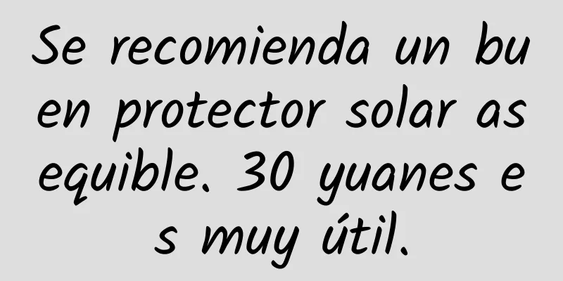 Se recomienda un buen protector solar asequible. 30 yuanes es muy útil.