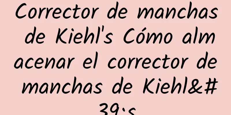 Corrector de manchas de Kiehl's Cómo almacenar el corrector de manchas de Kiehl's