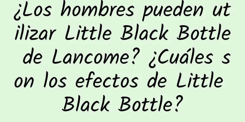 ¿Los hombres pueden utilizar Little Black Bottle de Lancome? ¿Cuáles son los efectos de Little Black Bottle?