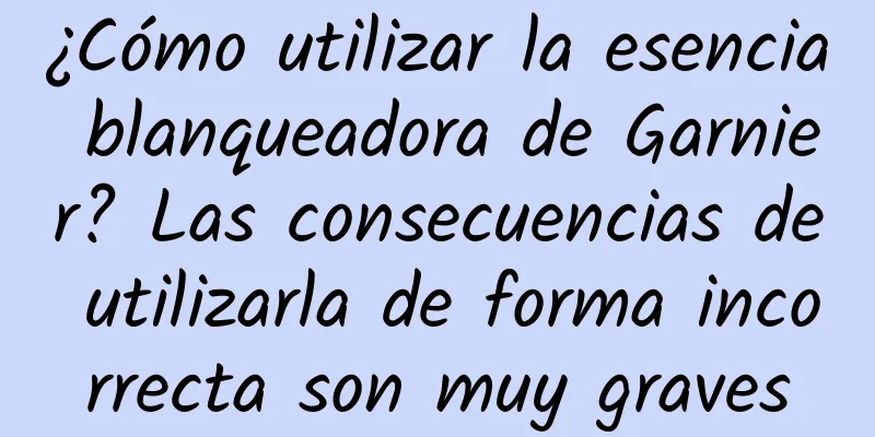 ¿Cómo utilizar la esencia blanqueadora de Garnier? Las consecuencias de utilizarla de forma incorrecta son muy graves