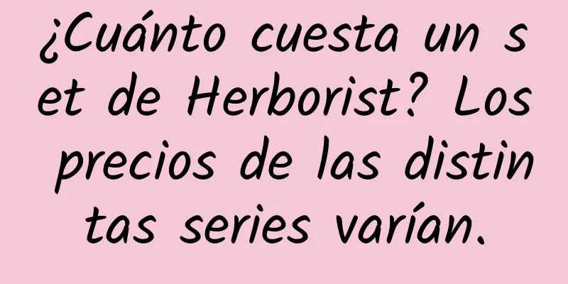 ¿Cuánto cuesta un set de Herborist? Los precios de las distintas series varían.