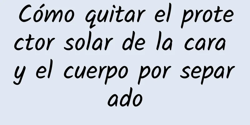 Cómo quitar el protector solar de la cara y el cuerpo por separado