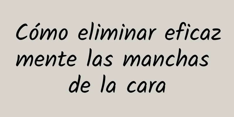 Cómo eliminar eficazmente las manchas de la cara