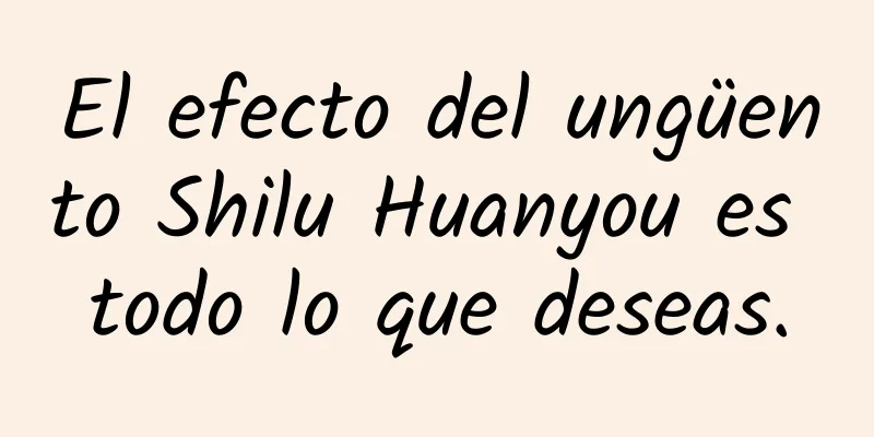 El efecto del ungüento Shilu Huanyou es todo lo que deseas.