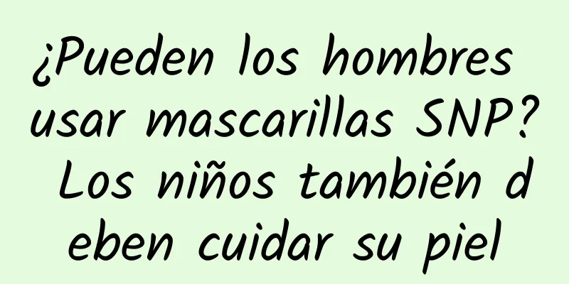 ¿Pueden los hombres usar mascarillas SNP? Los niños también deben cuidar su piel