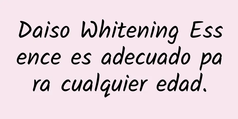 Daiso Whitening Essence es adecuado para cualquier edad.