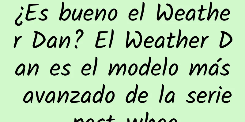 ¿Es bueno el Weather Dan? El Weather Dan es el modelo más avanzado de la serie post-whoo.