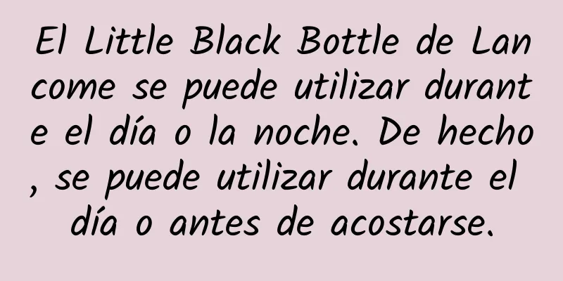 El Little Black Bottle de Lancome se puede utilizar durante el día o la noche. De hecho, se puede utilizar durante el día o antes de acostarse.