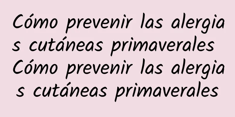 Cómo prevenir las alergias cutáneas primaverales Cómo prevenir las alergias cutáneas primaverales