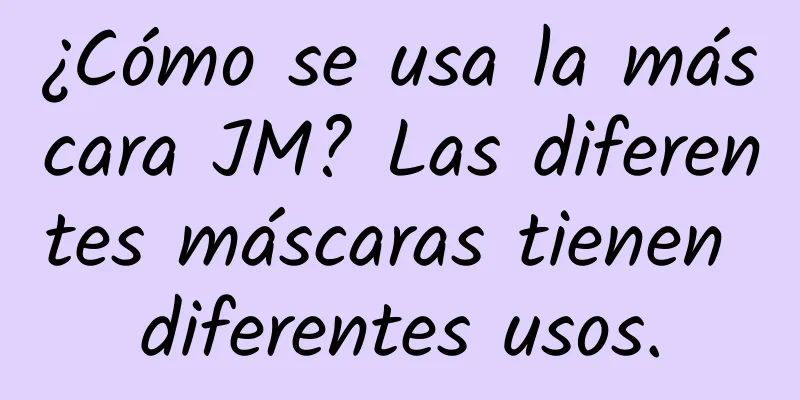 ¿Cómo se usa la máscara JM? Las diferentes máscaras tienen diferentes usos.