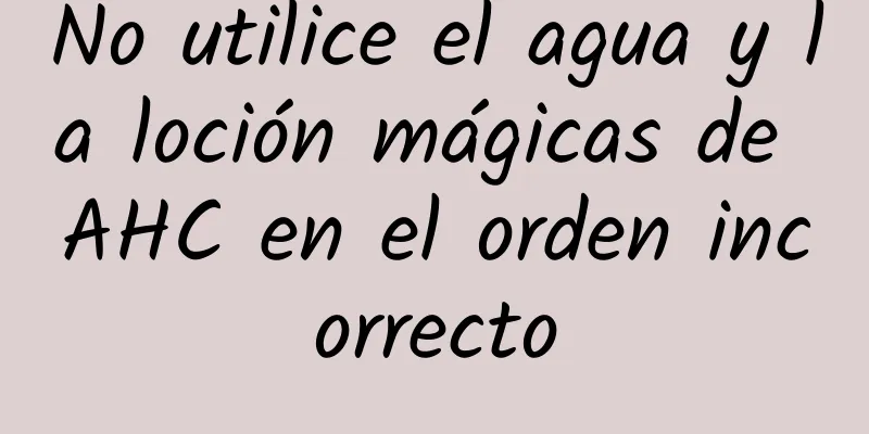 No utilice el agua y la loción mágicas de AHC en el orden incorrecto