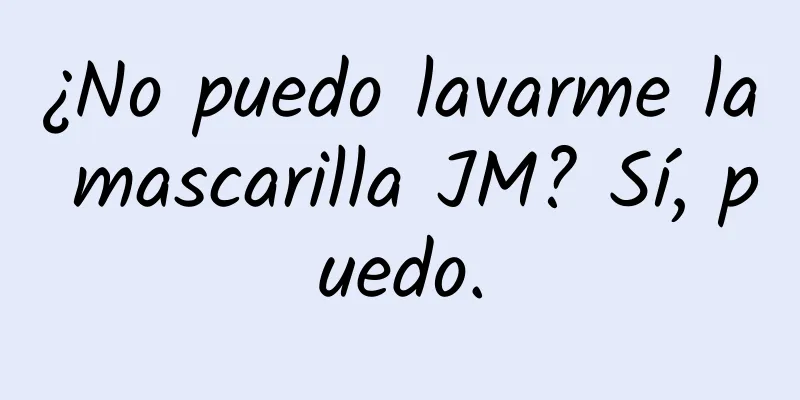 ¿No puedo lavarme la mascarilla JM? Sí, puedo.