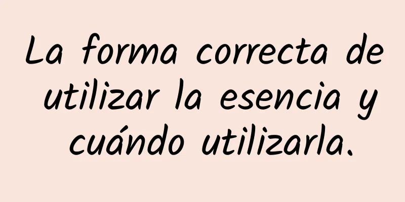 La forma correcta de utilizar la esencia y cuándo utilizarla.