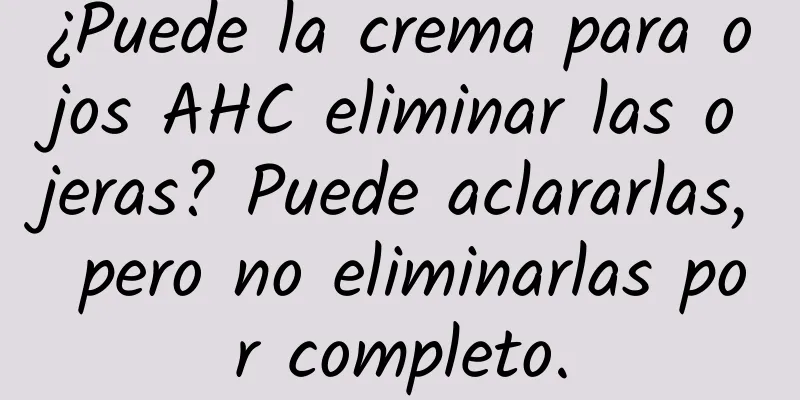 ¿Puede la crema para ojos AHC eliminar las ojeras? Puede aclararlas, pero no eliminarlas por completo.