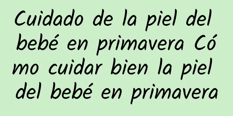 Cuidado de la piel del bebé en primavera Cómo cuidar bien la piel del bebé en primavera